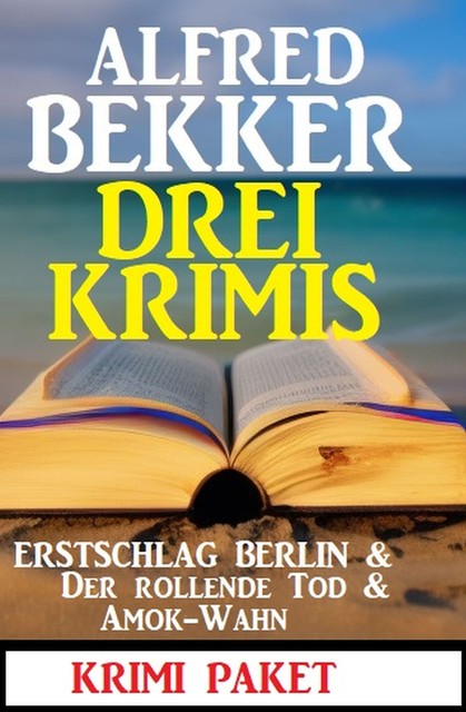 Drei Krimis: Erstschlag Berlin & Der Rollende Tod & Amok-Wahn, Alfred Bekker