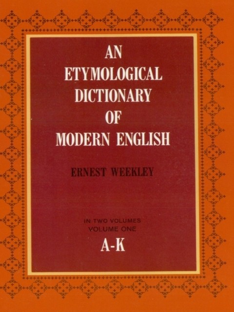 An Etymological Dictionary of Modern English, Vol. 1, Ernest Weekley