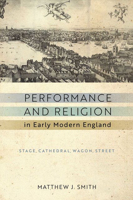 Performance and Religion in Early Modern England, Matthew Smith