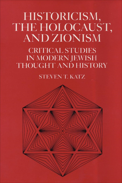 Historicism, the Holocaust, and Zionism, Steven T.Katz