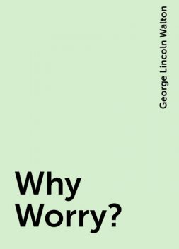Why Worry?, George Lincoln Walton