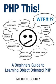 PHP This! A Beginners Guide to Learning Object Oriented PHP, Michelle Gosney