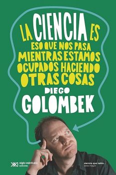 La ciencia es eso que nos pasa mientras estamos ocupados haciendo otras cosas, Diego Golombek