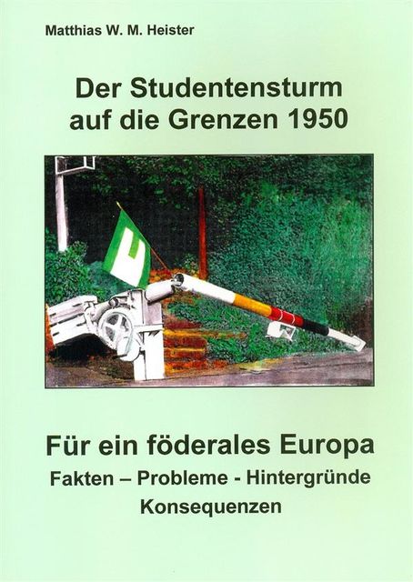 Der Studentensturm auf die Grenzen 1950 – Für ein föderales Europa, MatthiasW.M. Heister