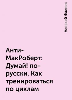 Анти-МакРоберт: Думай! по-русски. Как тренироваться по циклам, Алексей Фалеев