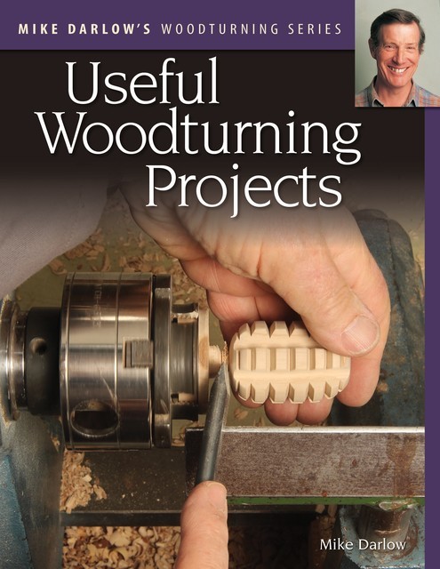 Mike Darlow's Woodturning Series: Useful Woodturning Projects, Mike Darlow