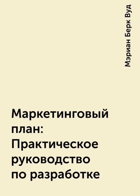 Маркетинговый план: Практическое руководство по разработке, Мэриан Берк Вуд