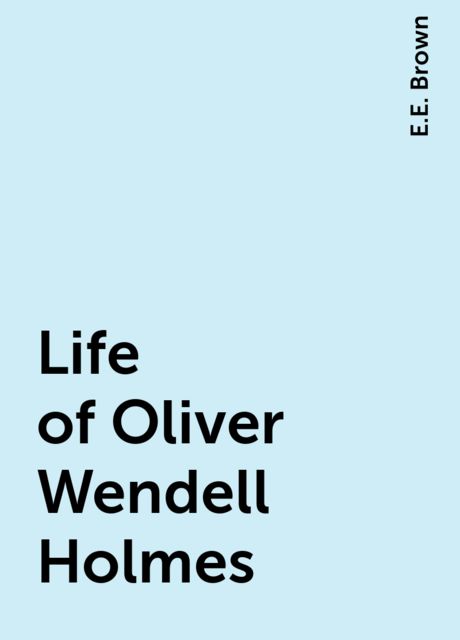 Life of Oliver Wendell Holmes, E.E. Brown