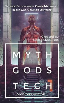 Myth Gods Tech – Omnibus Edition: Science Fiction Meets Greek Mythology In The God Complex Universe, George Saoulidis