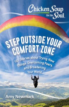 Step Outside Your Comfort Zone: 101 Stories about Trying New Things, Overcoming Fears, and Broadening Your World, Amy Newmark