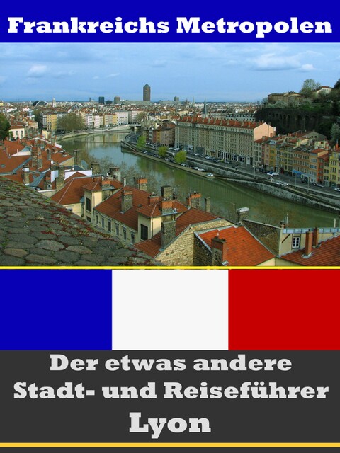 Lyon – Der etwas andere Stadt- und Reiseführer – Mit Reise – Wörterbuch Deutsch-Französisch, A.D. Astinus