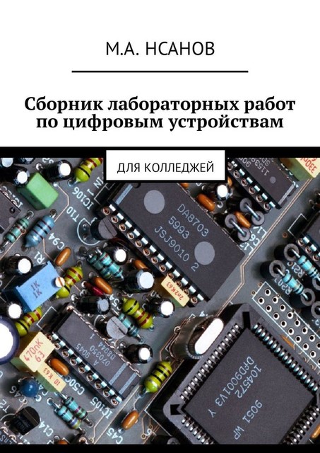 Сборник лабораторных работ по цифровым устройствам. Для колледжей, М.А. Нсанов