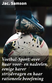 Voetbal-Sport: over haar voor- en nadeelen, eenige harer strijdvragen en haar rationeele beoefening, Jac. Samson