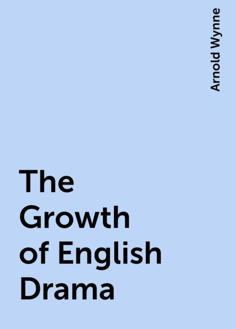 The Growth of English Drama, Arnold Wynne