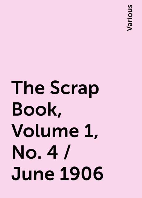 The Scrap Book, Volume 1, No. 4 / June 1906, Various