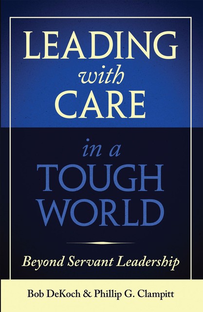 Leading with Care in a Tough World, Bob DeKoch, Phillip G. Clampitt