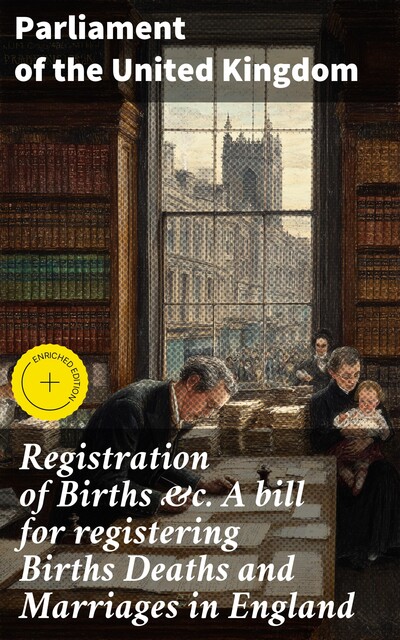 Registration of Births &c. A bill for registering Births Deaths and Marriages in England, Parliament of the United Kingdom