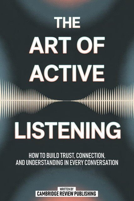 The Art Of Active Listening, Cambridge Review Publishing