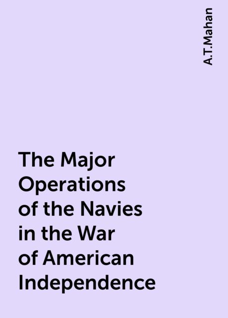 The Major Operations of the Navies in the War of American Independence, A.T.Mahan