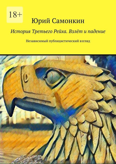 История Третьего Рейха. Взлет и падение. Независимый публицистический взгляд, Юрий Самонкин