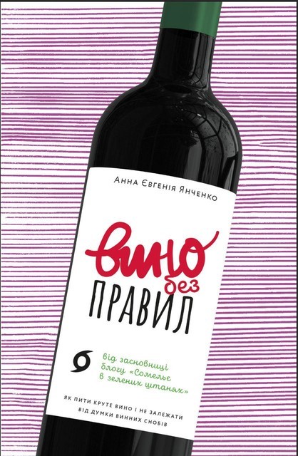 Вино без правил: як пити круте вино і не залежати від думки винних снобів, Анна Євгенія Янченко