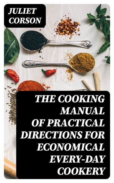 The Cooking Manual of Practical Directions for Economical Every-Day Cookery, Juliet Corson