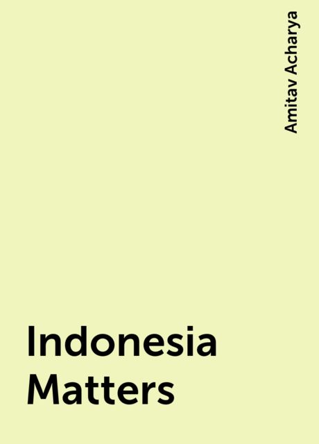 Indonesia Matters, Amitav Acharya