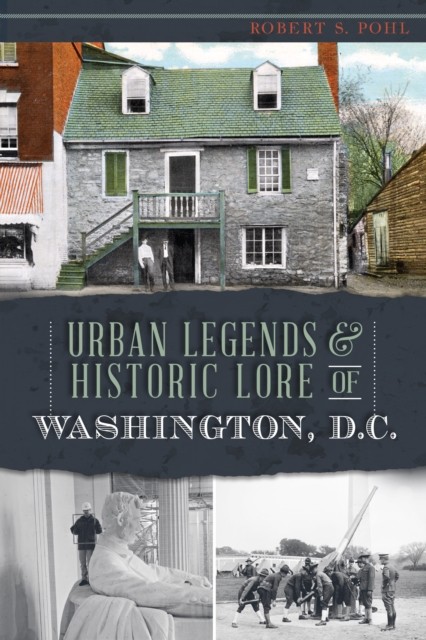 Urban Legends & Historic Lore of Washington, D.C, Robert S. Pohl