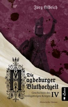 Die Magdeburger Bluthochzeit. Geschichten des Dreißigjährigen Krieges. Band 4, Jörg Olbrich