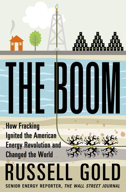 The Boom: How Fracking Ignited the American Energy Revolution and Changed the World, Russell Gold