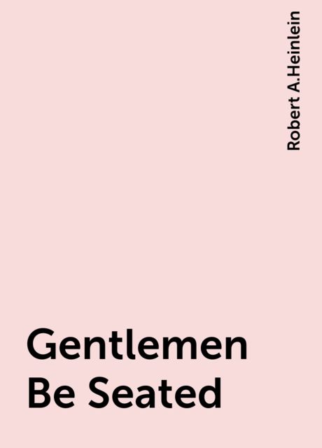 Gentlemen Be Seated, Robert A. Heinlein