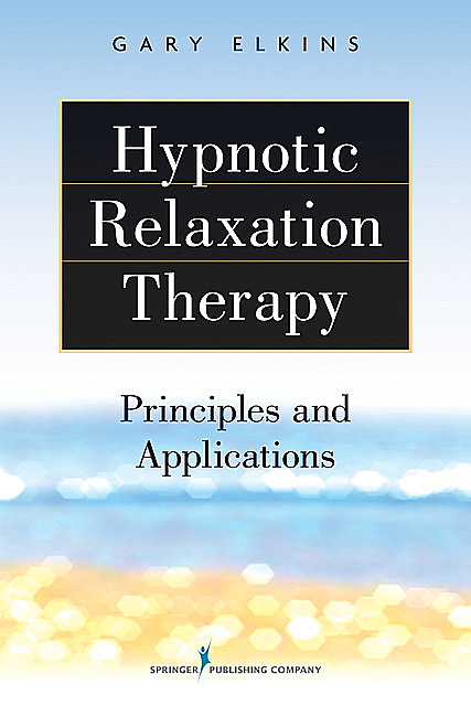 Hypnotic Relaxation Therapy, Ph.D., ABPP, ABPH, Gary R. Elkins