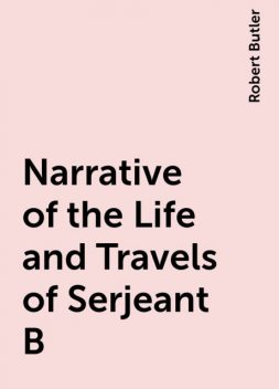 Narrative of the Life and Travels of Serjeant B, Robert Butler