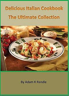 Delicious Italian Cookbook: The Ultimate Collection, Adam Randle