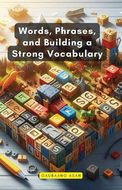 Words, Phrases, and Building a Strong Vocabulary, Gauraang Asan