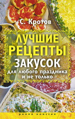 Лучшие рецепты закусок для любого праздника и не только, Сергей Кротов