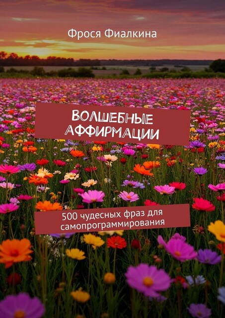 Волшебные аффирмации. 500 чудесных фраз для самопрограммирования, Фрося Фиалкина