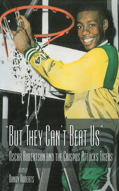 But They Can't Beat Us!: Oscar Robertson and the Crispus Attucks Tigers, Randy Roberts