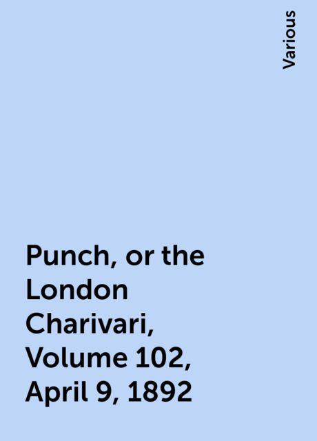 Punch, or the London Charivari, Volume 102, April 9, 1892, Various