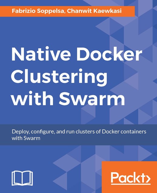 Native Docker Clustering with Swarm, Chanwit Kaewkasi, Fabrizio Soppelsa