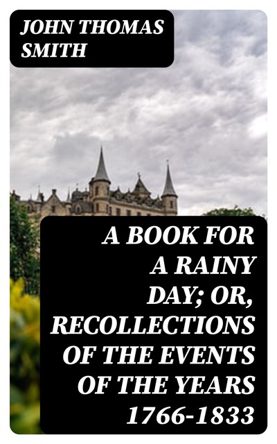 A Book for a Rainy Day; or, Recollections of the Events of the Years 1766–1833, John Smith