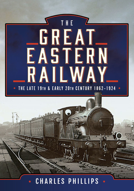 The Great Eastern Railway, The Late 19th and Early 20th Century, 1862–1924, Charles Phillips