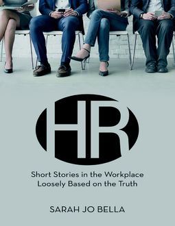 HR: Short Stories In the Workplace Loosely Based On the Truth, Sarah Jo Bella