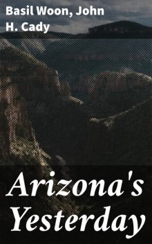 Arizona's Yesterday, John H.Cady, Basil Woon