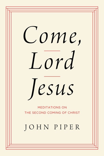 Come, Lord Jesus, John Piper
