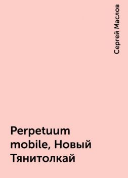 Perpetuum mobile, Новый Тянитолкай, Сергей Маслов