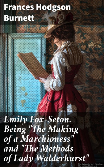 Emily Fox-Seton. Being “The Making of a Marchioness” and “The Methods of Lady Walderhurst”, Frances Hodgson Burnett