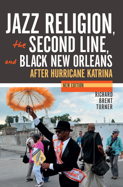 Jazz Religion, the Second Line, and Black New Orleans, New Edition, Richard Brent Turner