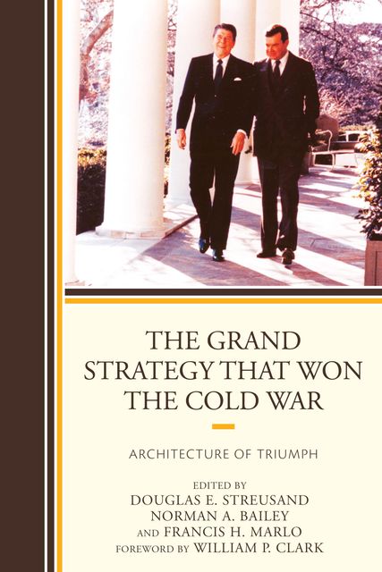 The Grand Strategy that Won the Cold War, Edited by Douglas E. Streusand Contributing Editors Norman A. Bailey, Francis H. Marlo Chapter Editor Paul D. Gelpi