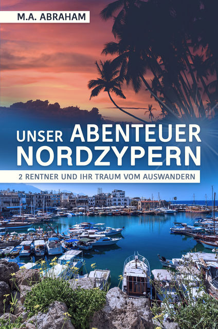 Unser Abenteuer Nordzypern: 2 Rentner und ihr Traum vom Auswandern, M.A. Abraham